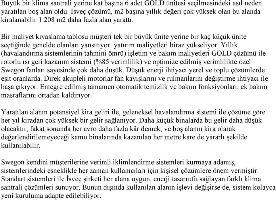 Yıllık (havalandırma sistemlerinin tahmini ömrü) işletim ve bakım maliyetleri GOLD çözümü ile rotorlu ısı geri kazanım sistemi (%85 verimlilik) ve optimize edilmiş verimlilikte özel Swegon fanları