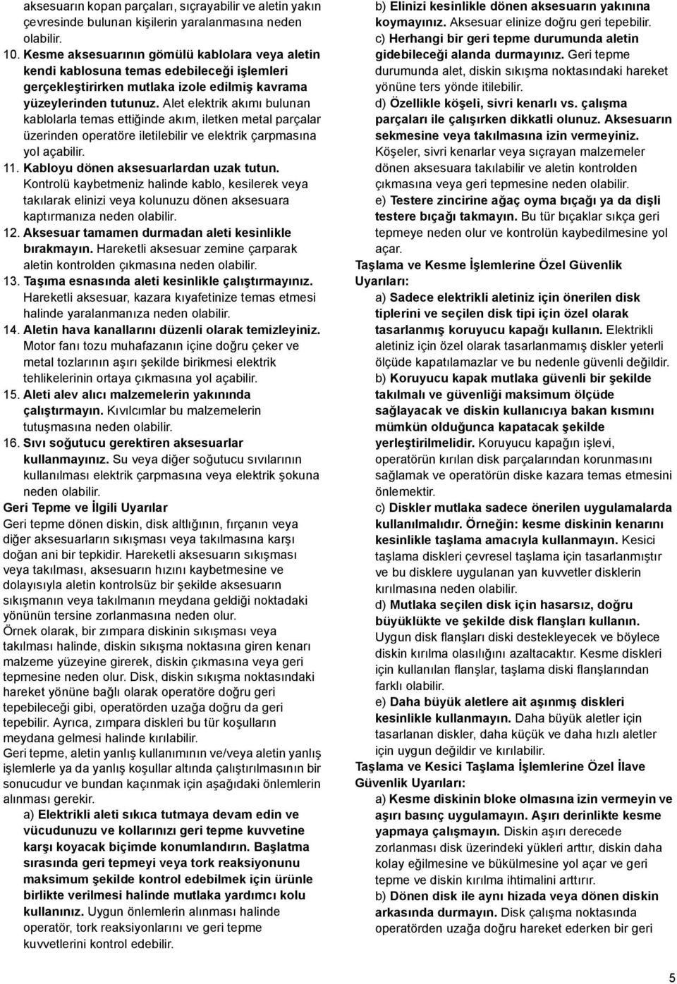 Alet elektrik akımı bulunan kablolarla temas ettiğinde akım, iletken metal parçalar üzerinden operatöre iletilebilir ve elektrik çarpmasına yol açabilir.. Kabloyu dönen aksesuarlardan uzak tutun.