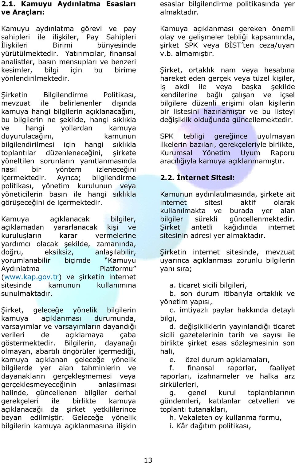 Şirketin Bilgilendirme Politikası, mevzuat ile belirlenenler dışında kamuya hangi bilgilerin açıklanacağını, bu bilgilerin ne şekilde, hangi sıklıkla ve hangi yollardan kamuya duyurulacağını, kamunun