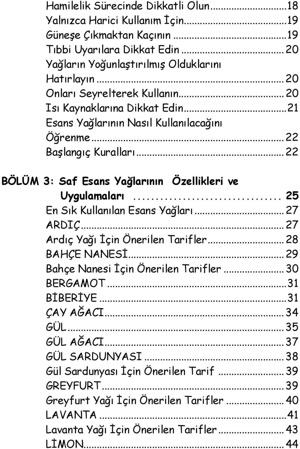 .. 22 BÖLÜM 3: Saf Esans Yağlarının Özellikleri ve Uygulamaları... 25 En Sık Kullanılan Esans Yağları... 27 ARDIÇ... 27 Ardıç Yağı İçin Önerilen Tarifler... 28 BAHÇE NANESİ.