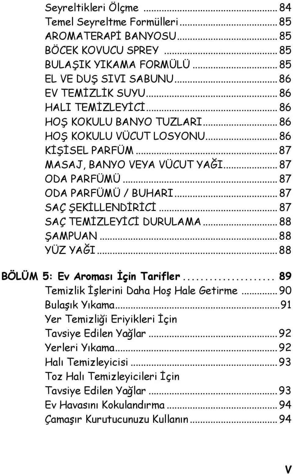 .. 87 SAÇ ŞEKİLLENDİRİCİ... 87 SAÇ TEMİZLEYİCİ DURULAMA... 88 ŞAMPUAN... 88 YÜZ YAĞI... 88 BÖLÜM 5: Ev Aroması İçin Tarifler... 89 Temizlik İşlerini Daha Hoş Hale Getirme... 90 Bulaşık Yıkama.