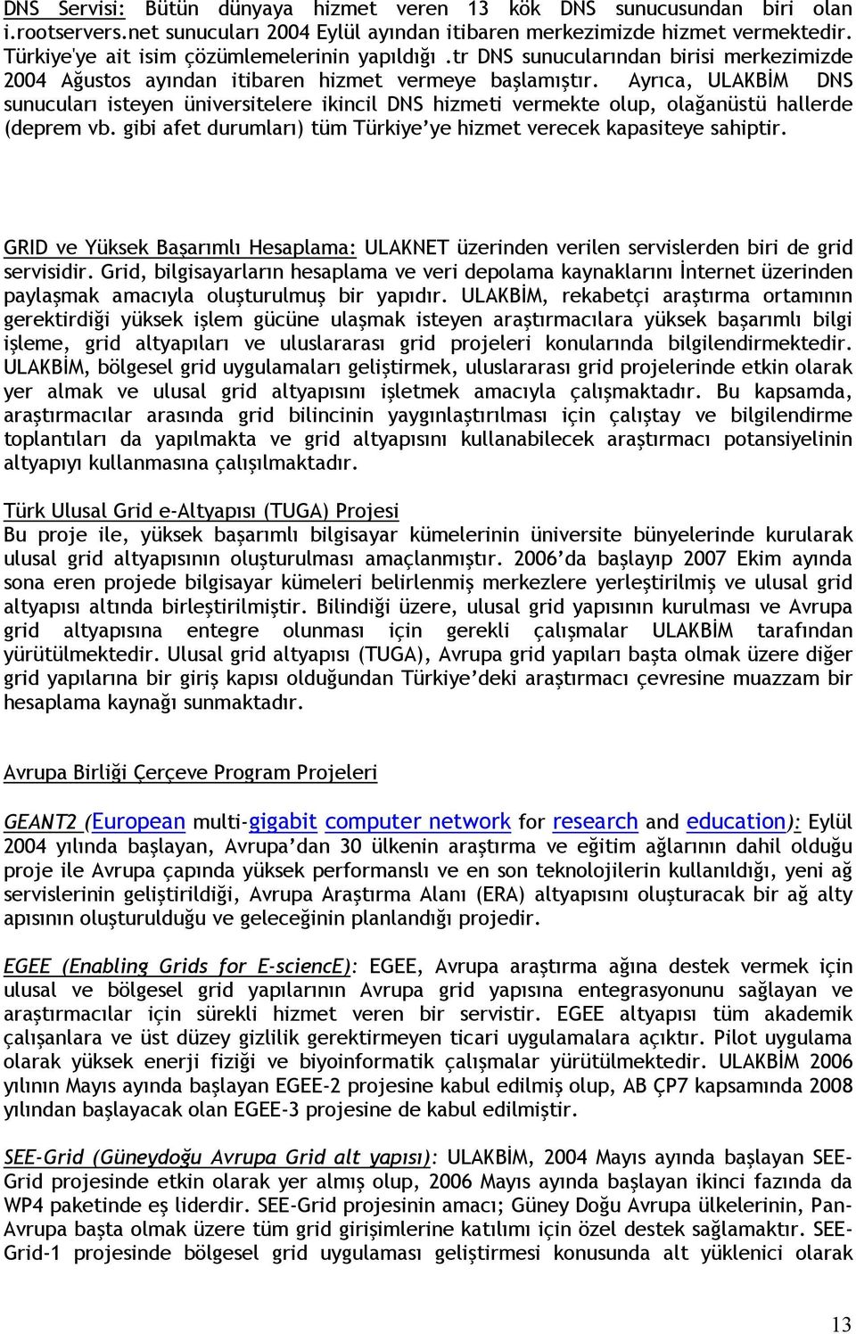 Ayrıca, ULAKBĐM DNS sunucuları isteyen üniversitelere ikincil DNS hizmeti vermekte olup, olağanüstü hallerde (deprem vb. gibi afet durumları) tüm Türkiye ye hizmet verecek kapasiteye sahiptir.