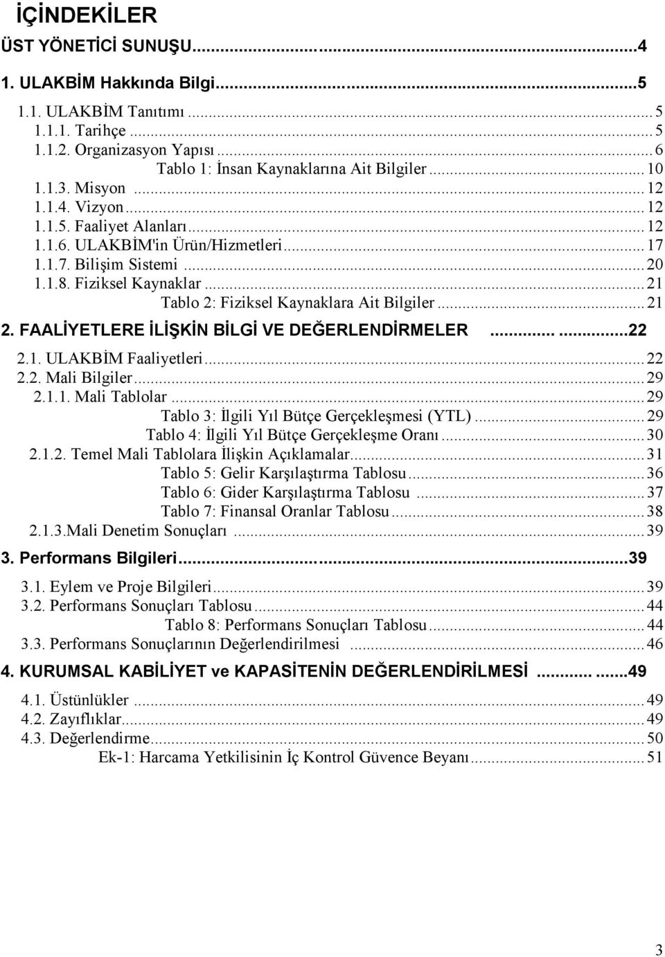 ..21 2. FAALĐYETLERE ĐLĐŞKĐN BĐLGĐ VE DEĞERLENDĐRMELER......22 2.1. ULAKBĐM Faaliyetleri...22 2.2. Mali Bilgiler...29 2.1.1. Mali Tablolar...29 Tablo 3: Đlgili Yıl Bütçe Gerçekleşmesi (YTL).