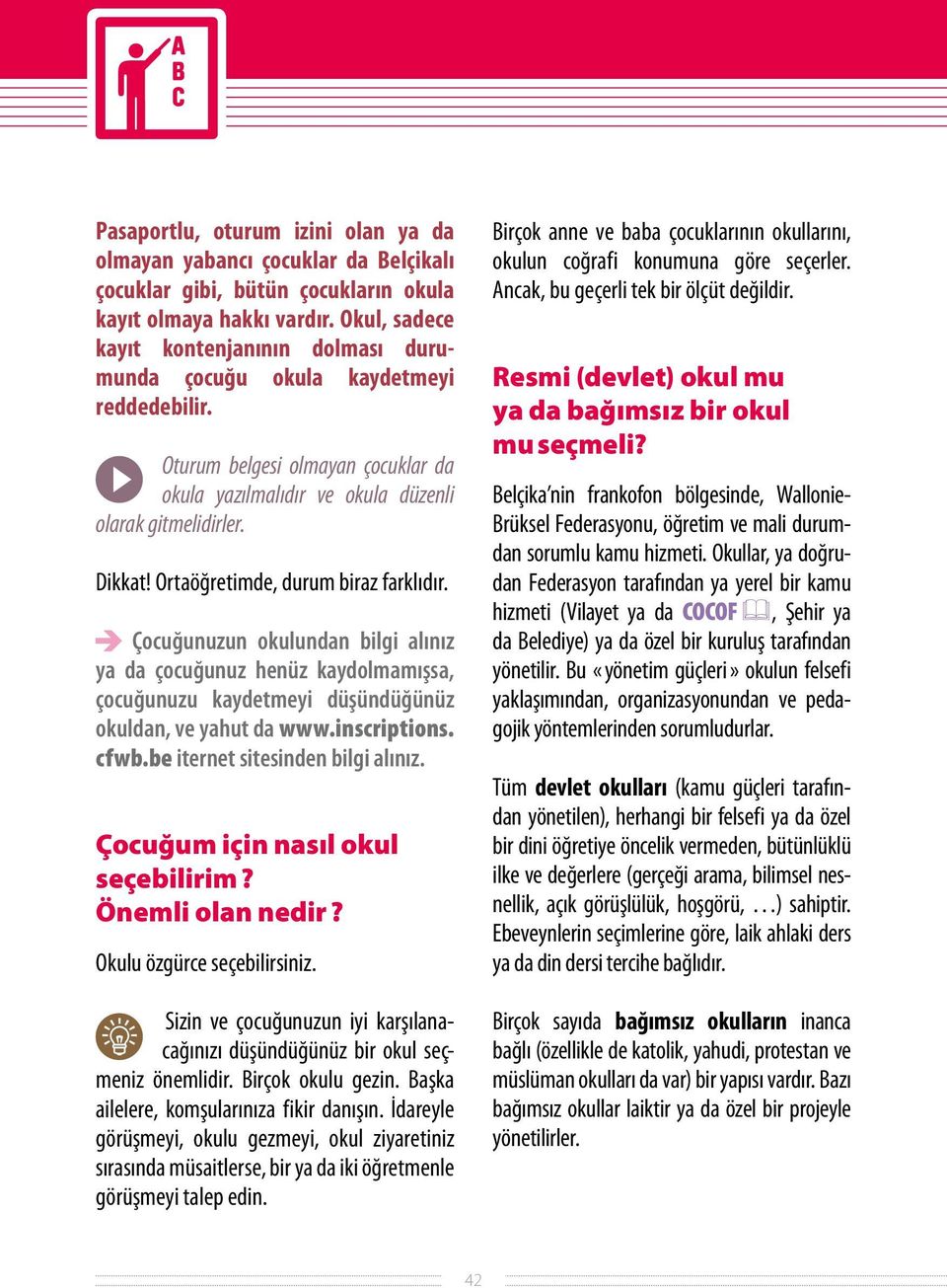 Ortaöğretimde, durum biraz farklıdır. Çocuğunuzun okulundan bilgi alınız ya da çocuğunuz henüz kaydolmamışsa, çocuğunuzu kaydetmeyi düşündüğünüz okuldan, ve yahut da www.inscriptions. cfwb.