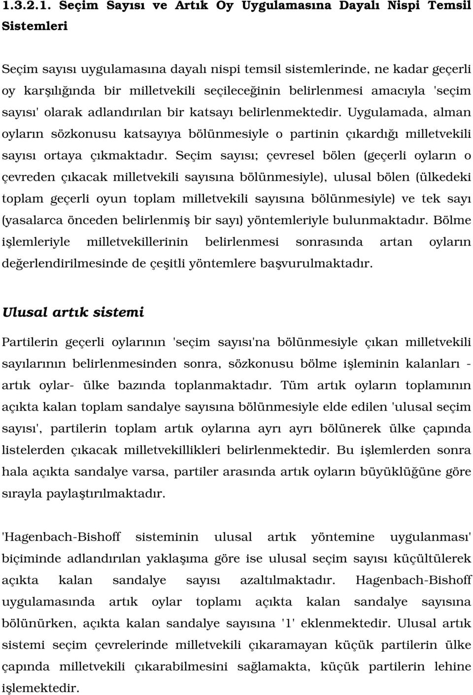 Uygulamada, alman oyların sözkonusu katsayıya bölünmesiyle o partinin çıkardığı milletvekili sayısı ortaya çıkmaktadır.