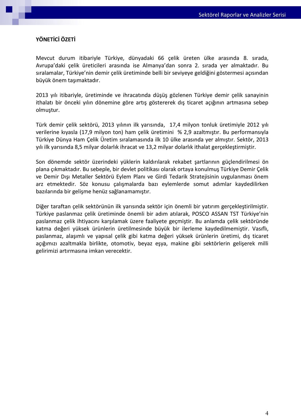 2013 yılı itibariyle, üretiminde ve ihracatında düşüş gözlenen Türkiye demir çelik sanayinin ithalatı bir önceki yılın dönemine göre artış göstererek dış ticaret açığının artmasına sebep olmuştur.