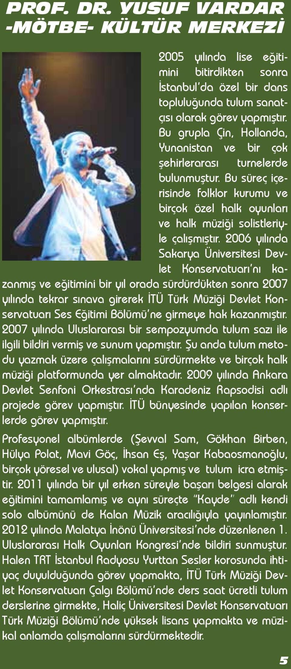 2006 yılında Sakarya Üniversitesi Devlet Konservatuarı nı kazanmış ve eğitimini bir yıl orada sürdürdükten sonra 2007 yılında tekrar sınava girerek İTÜ Türk Müziği Devlet Konservatuarı Ses Eğitimi