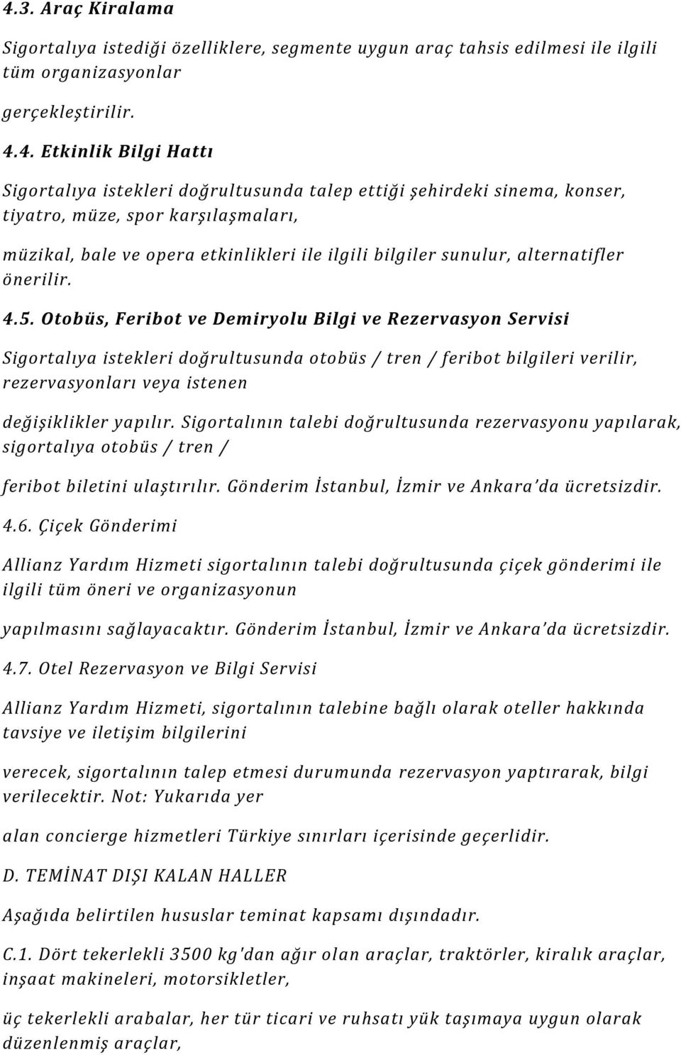 Otobüs, Feribot ve Demiryolu Bilgi ve Rezervasyon Servisi Sigortalıya istekleri doğrultusunda otobüs / tren / feribot bilgileri verilir, rezervasyonları veya istenen değişiklikler yapılır.