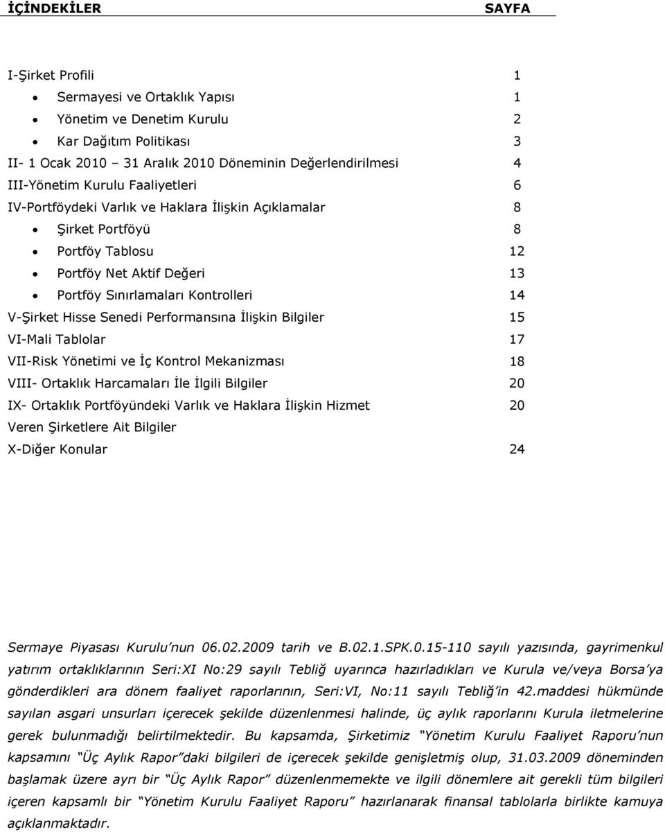 Senedi Performansına İlişkin Bilgiler 15 VI-Mali Tablolar 17 VII-Risk Yönetimi ve İç Kontrol Mekanizması 18 VIII- Ortaklık Harcamaları İle İlgili Bilgiler 20 IX- Ortaklık Portföyündeki Varlık ve