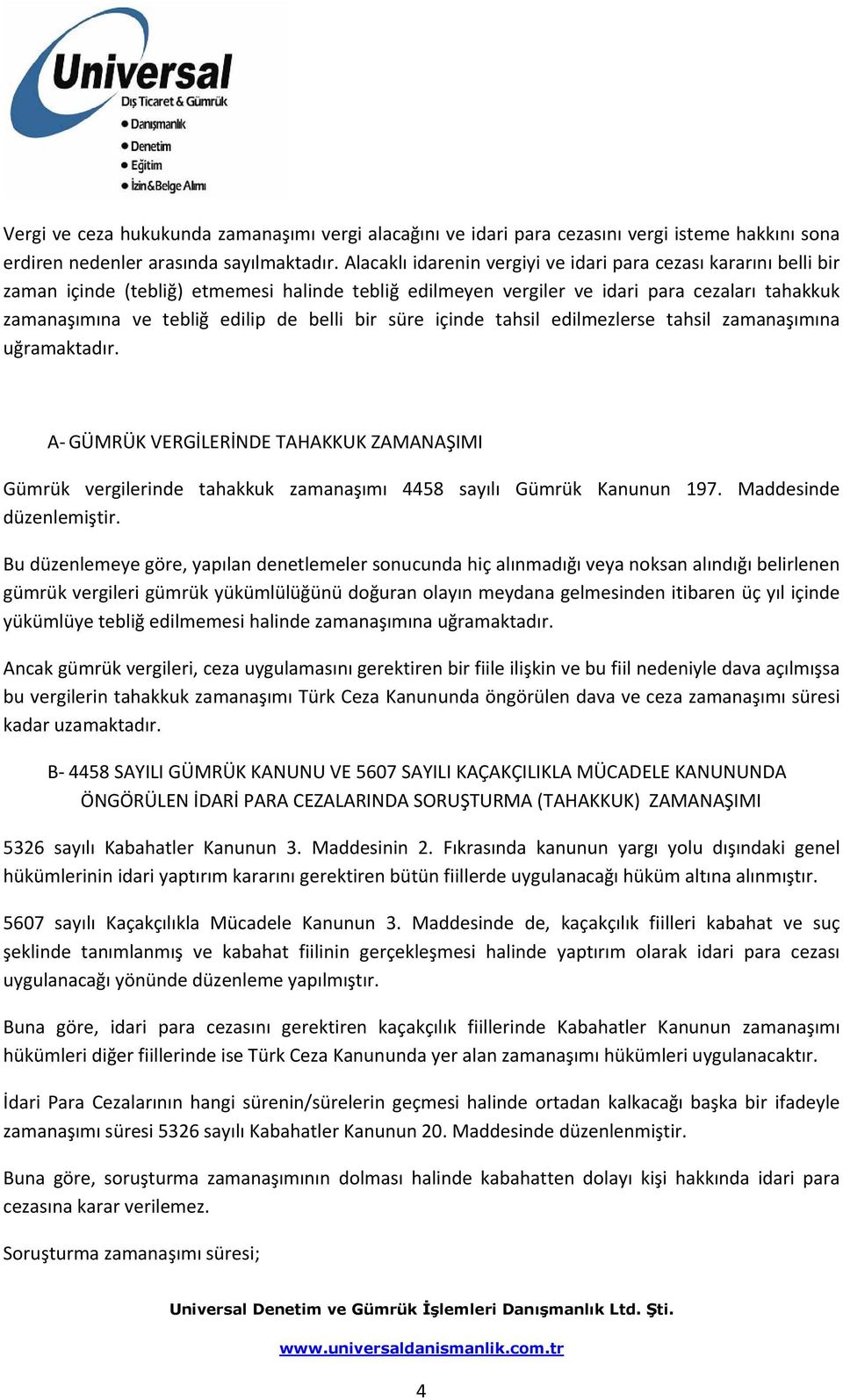 belli bir süre içinde tahsil edilmezlerse tahsil zamanaşımına uğramaktadır. A GÜMRÜK VERGİLERİNDE TAHAKKUK ZAMANAŞIMI Gümrük vergilerinde tahakkuk zamanaşımı 4458 sayılı Gümrük Kanunun 197.