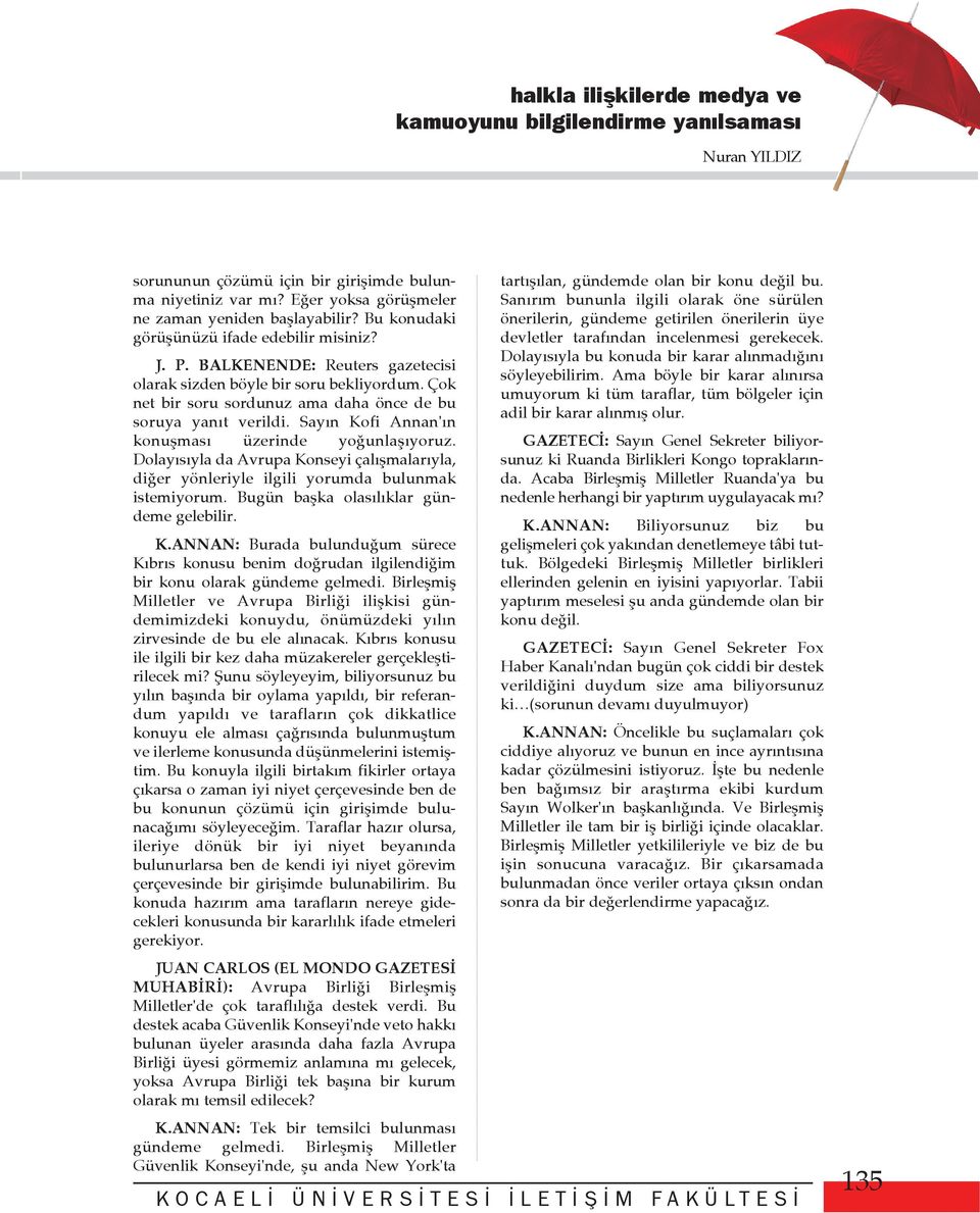 Sayýn Kofi Annan'ýn konuþmasý üzerinde yoðunlaþýyoruz. Dolayýsýyla da Avrupa Konseyi çalýþmalarýyla, diðer yönleriyle ilgili yorumda bulunmak istemiyorum. Bugün baþka olasýlýklar gündeme gelebilir. K.ANNAN: Burada bulunduðum sürece Kýbrýs konusu benim doðrudan ilgilendiðim bir konu olarak gündeme gelmedi.