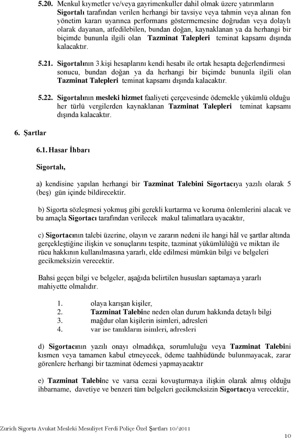 doğrudan veya dolaylı olarak dayanan, atfedilebilen, bundan doğan, kaynaklanan ya da herhangi bir biçimde bununla ilgili olan Tazminat Talepleri teminat kapsamı dışında kalacaktır. 5.21.