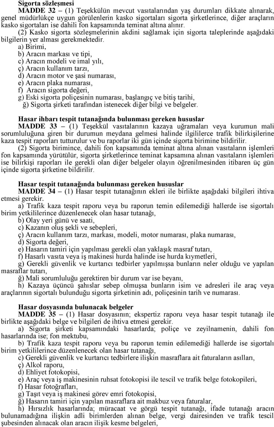 a) Birimi, b) Aracın markası ve tipi, c) Aracın modeli ve imal yılı, ç) Aracın kullanım tarzı, d) Aracın motor ve şasi numarası, e) Aracın plaka numarası, f) Aracın sigorta değeri, g) Eski sigorta