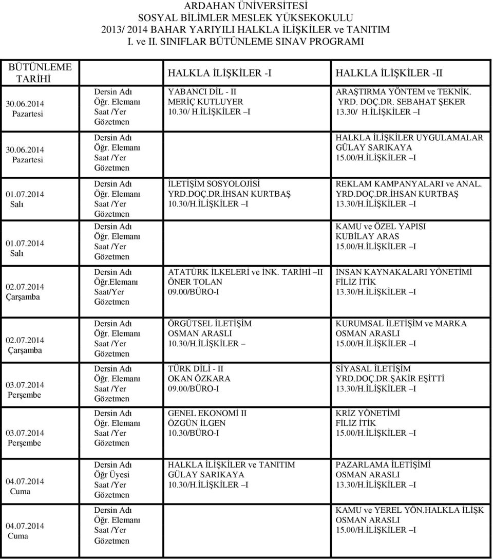 DOÇ.DR.İHSAN KURTBAŞ 10.30/H.İLİŞKİLER I 13.30/H.İLİŞKİLER I KAMU ve ÖZEL YAPISI 15.00/H.İLİŞKİLER I ATATÜRK İLKELERİ ve İNK. II İNSAN KAYNAKALARI YÖNETİMİ FİLİZ İTİK Saat/Yer 09.00/BÜRO-I 13.30/H.İLİŞKİLER I ÖRGÜTSEL İLETİŞİM KURUMSAL İLETİŞİM ve MARKA OSMAN ARASLI OSMAN ARASLI 10.