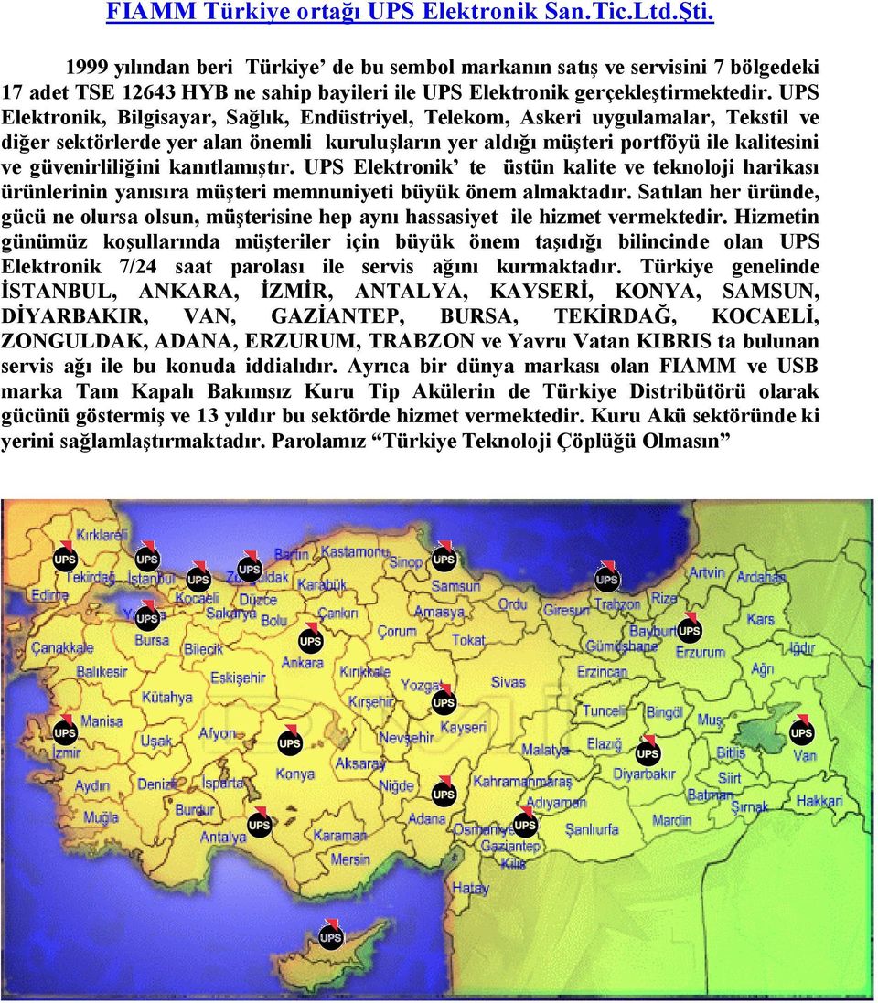 UPS Elektronik, Bilgisayar, Sağlık, Endüstriyel, Telekom, Askeri uygulamalar, Tekstil ve diğer sektörlerde yer alan önemli kuruluşların yer aldığı müşteri portföyü ile kalitesini ve güvenirliliğini