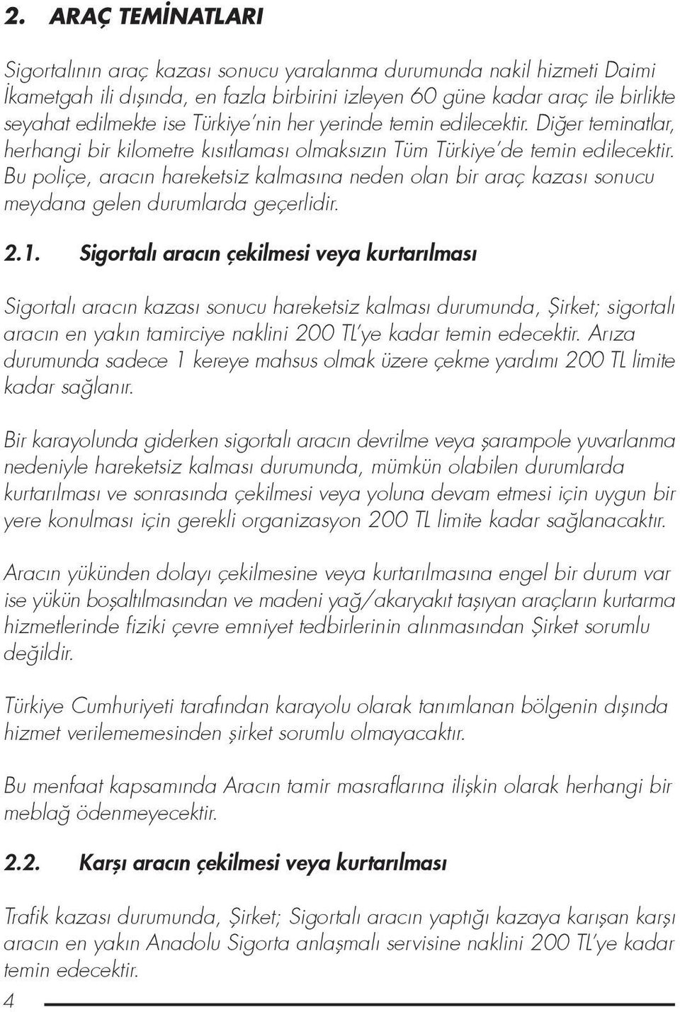 Bu poliçe, aracın hareketsiz kalmasına neden olan bir araç kazası sonucu meydana gelen durumlarda geçerlidir. 2.1.