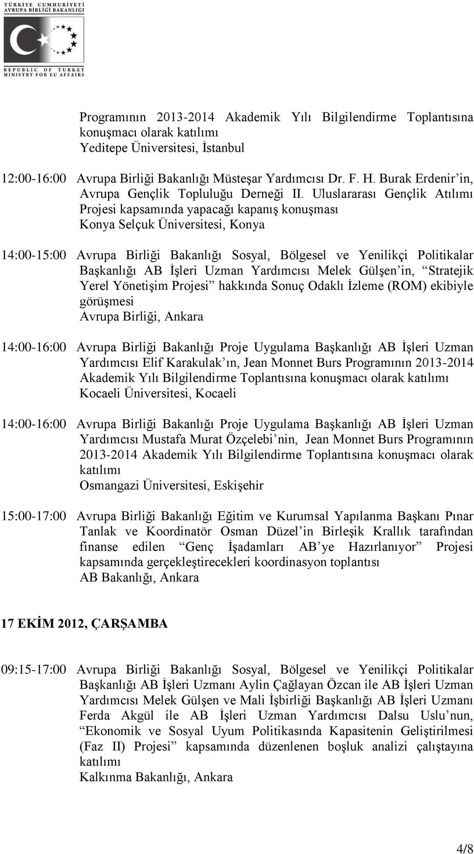Uluslararası Gençlik Atılımı Projesi kapsamında yapacağı kapanış konuşması Konya Selçuk Üniversitesi, Konya 14:00-15:00 Avrupa Birliği Bakanlığı Sosyal, Bölgesel ve Yenilikçi Politikalar Başkanlığı