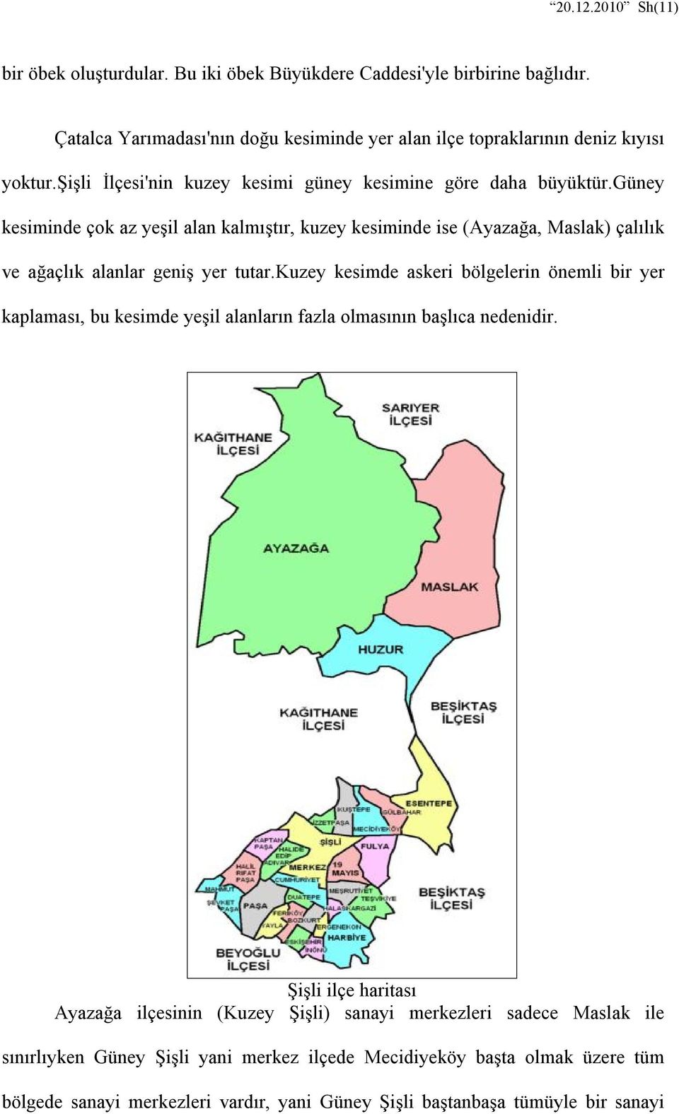 güney kesiminde çok az yeşil alan kalmıştır, kuzey kesiminde ise (Ayazağa, Maslak) çalılık ve ağaçlık alanlar geniş yer tutar.