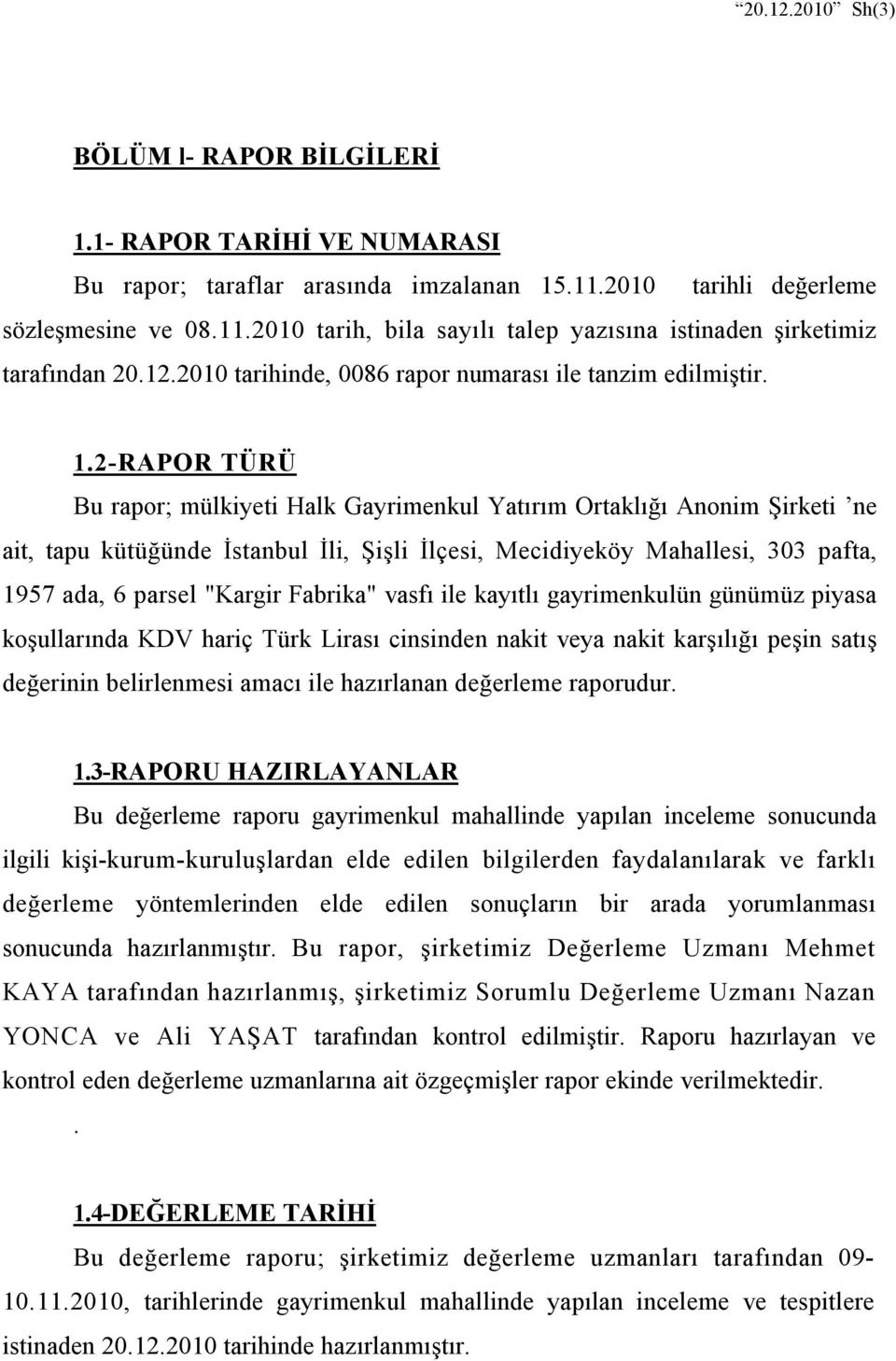 2-RAPOR TÜRÜ Bu rapor; mülkiyeti Halk Gayrimenkul Yatırım Ortaklığı Anonim Şirketi ne ait, tapu kütüğünde İstanbul İli, Şişli İlçesi, Mecidiyeköy Mahallesi, 303 pafta, 1957 ada, 6 parsel "Kargir