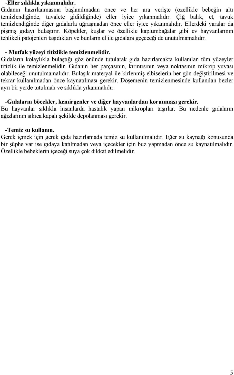 Köpekler, kuşlar ve özellikle kaplumbağalar gibi ev hayvanlarının tehlikeli patojenleri taşıdıkları ve bunların el ile gıdalara geçeceği de unutulmamalıdır. - Mutfak yüzeyi titizlikle temizlenmelidir.