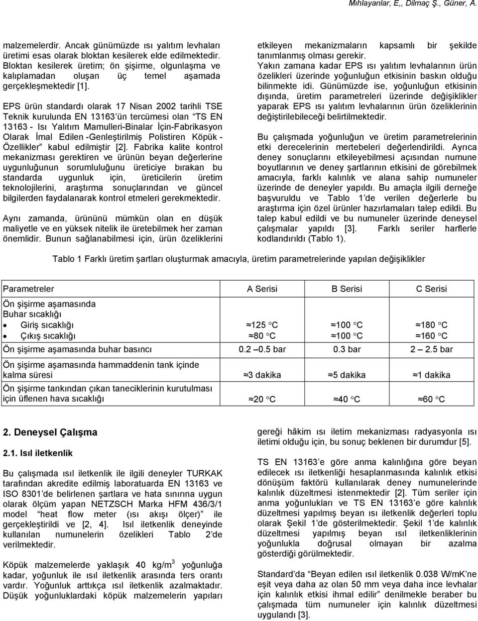 EPS ürün standardı olarak 17 Nisan 2002 tarihli TSE Teknik kurulunda EN 13163 ün tercümesi olan TS EN 13163 - Isı Yalıtım Mamulleri-Binalar İçin-Fabrikasyon Olarak İmal Edilen -Genleştirilmiş