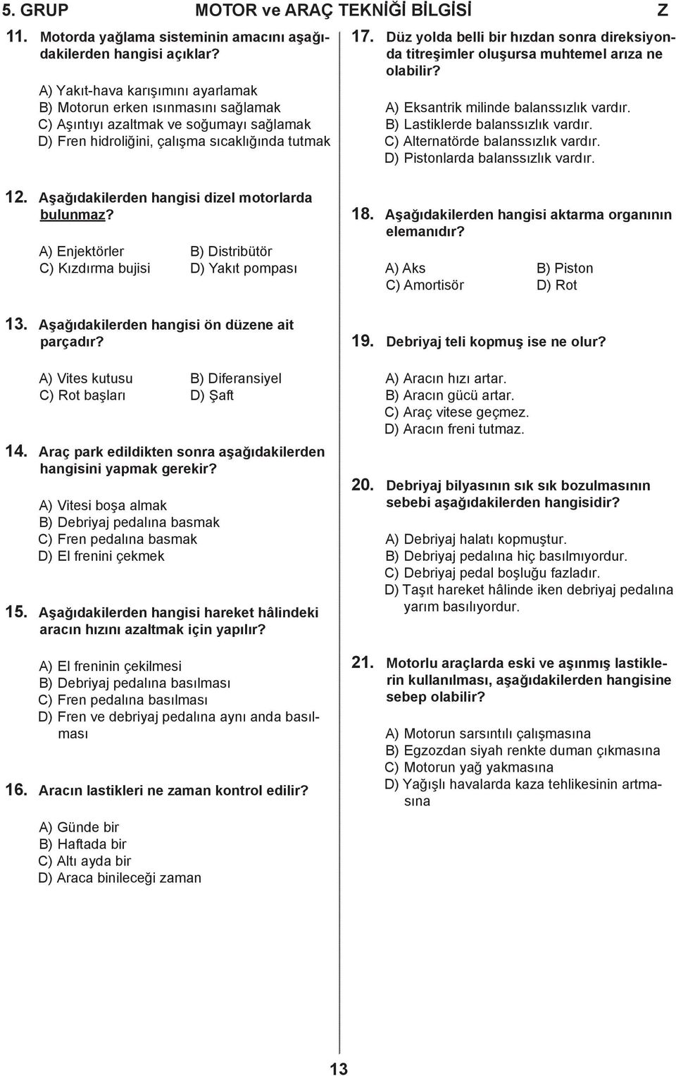 Düz yolda belli bir hızdan sonra direksiyonda titreşimler oluşursa muhtemel arıza ne olabilir? A) Eksantrik milinde balanssızlık vardır. B) Lastiklerde balanssızlık vardır.