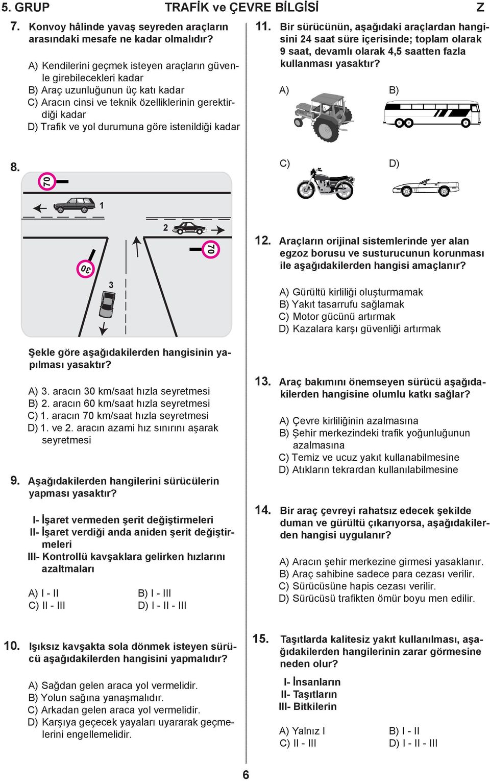 istenildiği kadar. Bir sürücünün, aşağıdaki araçlardan hangisini 4 saat süre içerisinde; toplam olarak 9 saat, devamlı olarak 4,5 saatten fazla kullanması yasaktır? A) B) 8. C) D) 70 30 70.