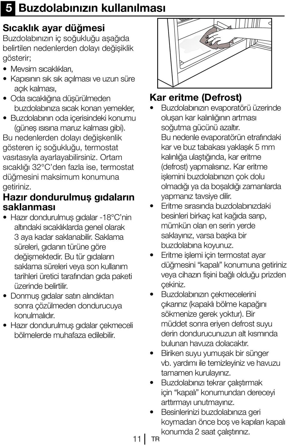 Bu nedenlerden dolayı değişkenlik gösteren iç soğukluğu, termostat vasıtasıyla ayarlayabilirsiniz. Ortam sıcaklığı 32 C den fazla ise, termostat düğmesini maksimum konumuna getiriniz.