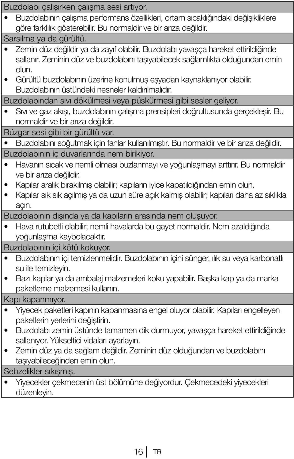 Gürültü buzdolabının üzerine konulmuş eşyadan kaynaklanıyor olabilir. Buzdolabının üstündeki nesneler kaldırılmalıdır. Buzdolabından sıvı dökülmesi veya püskürmesi gibi sesler geliyor.