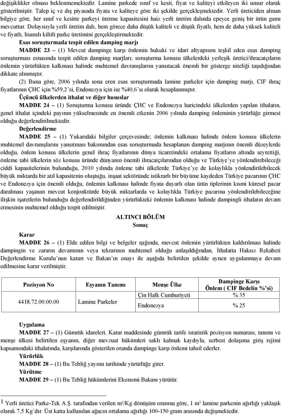 Yerli üreticiden alınan bilgiye göre, her sınıf ve kesitte parkeyi üretme kapasitesini haiz yerli üretim dalında epeyce geniş bir ürün gamı mevcuttur.