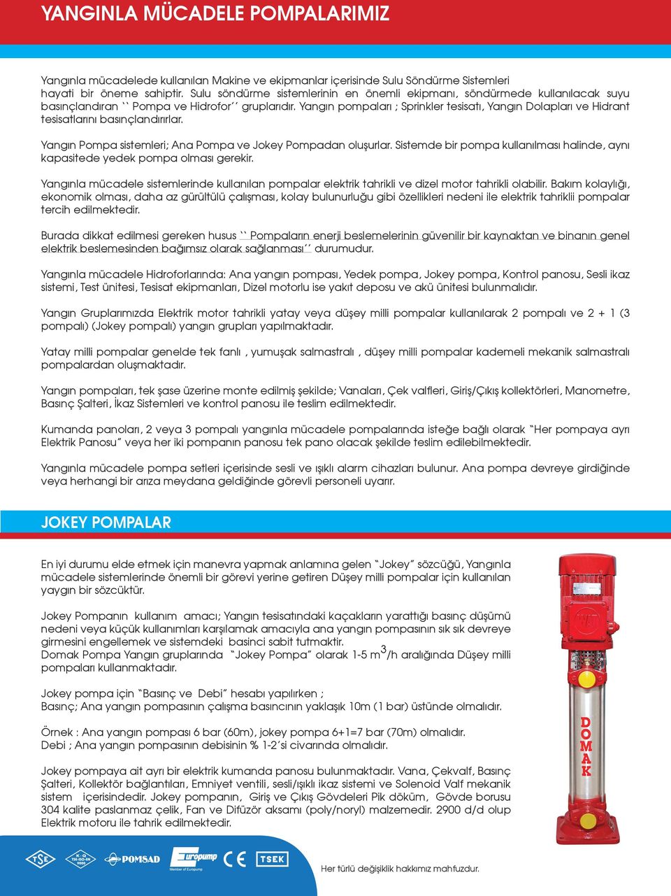 Yangın pompaları ; Sprinkler tesisatı, Yangın Dolapları ve Hidrant tesisatlarını basınçlandırırlar. Yangın Pompa sistemleri; Ana Pompa ve Jokey Pompadan oluşurlar.