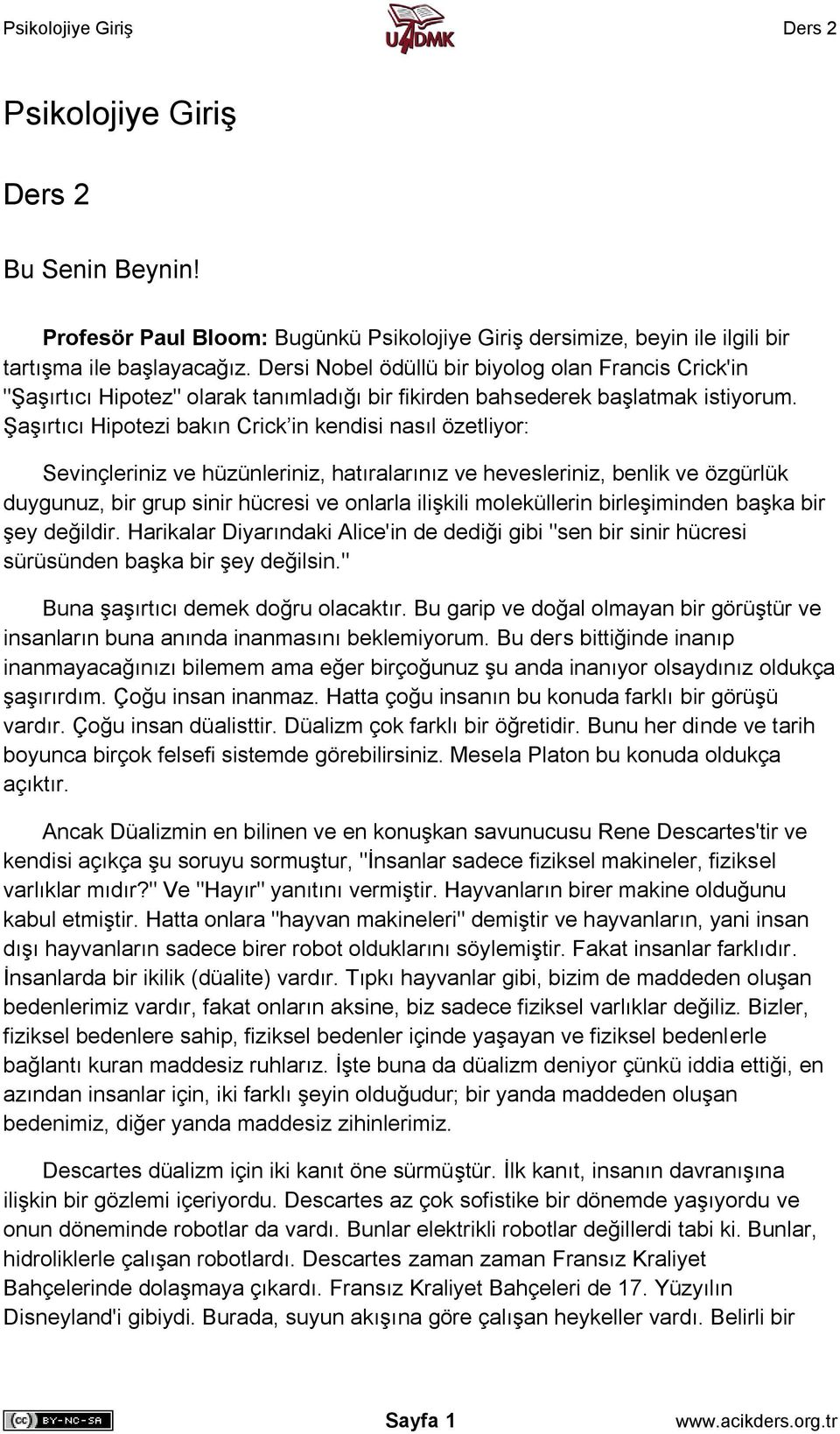 Şaşırtıcı Hipotezi bakın Crick in kendisi nasıl özetliyor: Sevinçleriniz ve hüzünleriniz, hatıralarınız ve hevesleriniz, benlik ve özgürlük duygunuz, bir grup sinir hücresi ve onlarla ilişkili