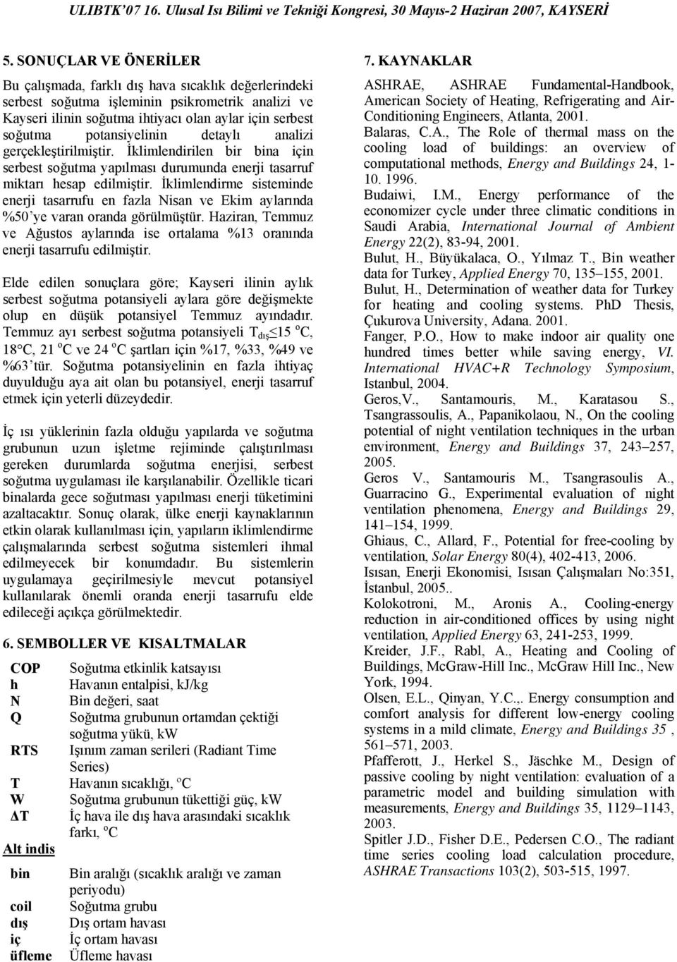 İklimlendirme sisteminde enerji tasarrufu en fazla ve Ekim aylarında %50 ye varan oranda görülmüştür., ve aylarında ise ortalama %13 oranında enerji tasarrufu edilmiştir.