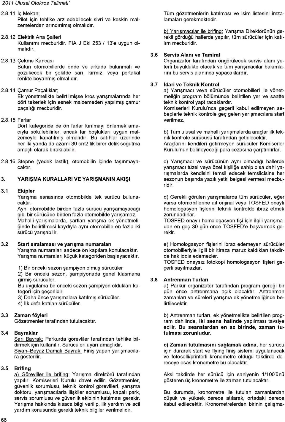 Bu satıhlar üzerinde her iki yanda da azami 30 cm2 lik birer delik soğutma amaçlı olarak bırakılabilir. 2.8.16 Stepne (yedek lastik), otomobilin içinde taşınmayacaktır. 3. YARIŞMA KURALLARI VE YARIŞMANIN AKIŞI 3.