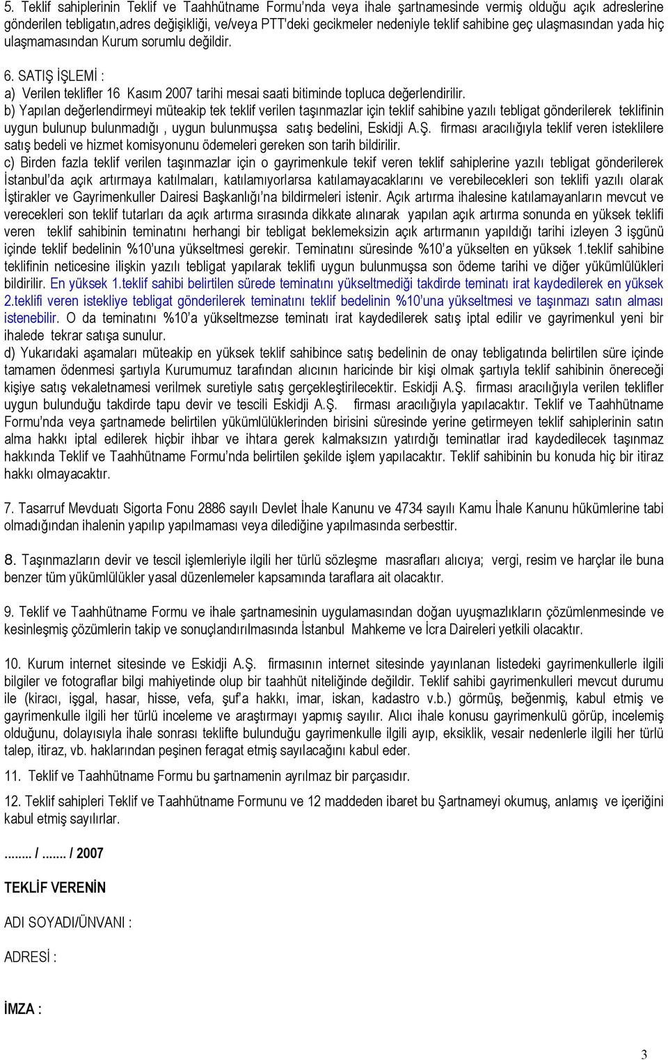 b) Yapılan değerlendirmeyi müteakip tek teklif verilen taşınmazlar için teklif sahibine yazılı tebligat gönderilerek teklifinin uygun bulunup bulunmadığı, uygun bulunmuşsa satış bedelini, Eskidji A.Ş.