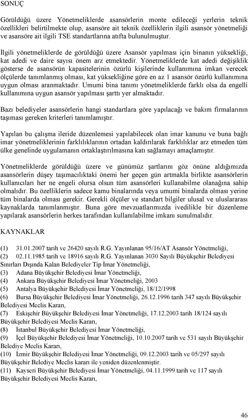 Yönetmeliklerde kat adedi değişiklik gösterse de asansörün kapasitelerinin özürlü kişilerinde kullanımına imkan verecek ölçülerde tanımlanmış olması, kat yüksekliğine göre en az 1 asansör özürlü