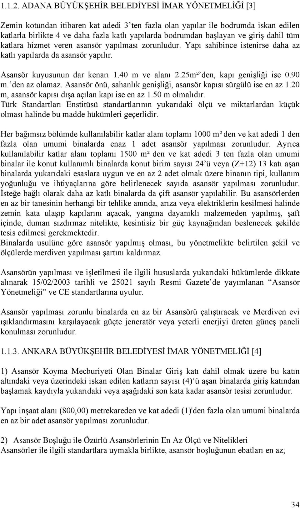 başlayan ve giriş dahil tüm katlara hizmet veren asansör yapılması zorunludur. Yapı sahibince istenirse daha az katlı yapılarda da asansör yapılır. Asansör kuyusunun dar kenarı 1.40 m ve alanı 2.