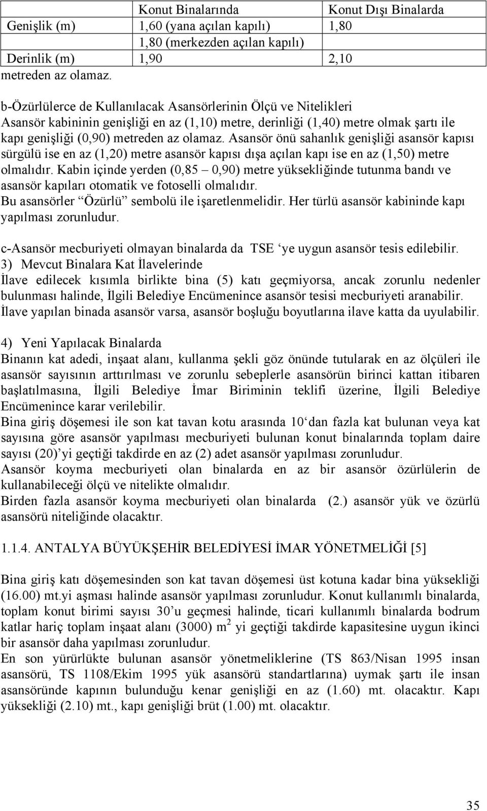 Asansör önü sahanlık genişliği asansör kapısı sürgülü ise en az (1,20) metre asansör kapısı dışa açılan kapı ise en az (1,50) metre olmalıdır.