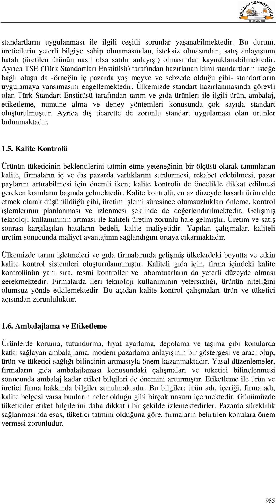 Ayrıca TSE (Türk Standartları Enstitüsü) tarafından hazırlanan kimi standartların isteğe bağlı oluşu da -örneğin iç pazarda yaş meyve ve sebzede olduğu gibi- standartların uygulamaya yansımasını