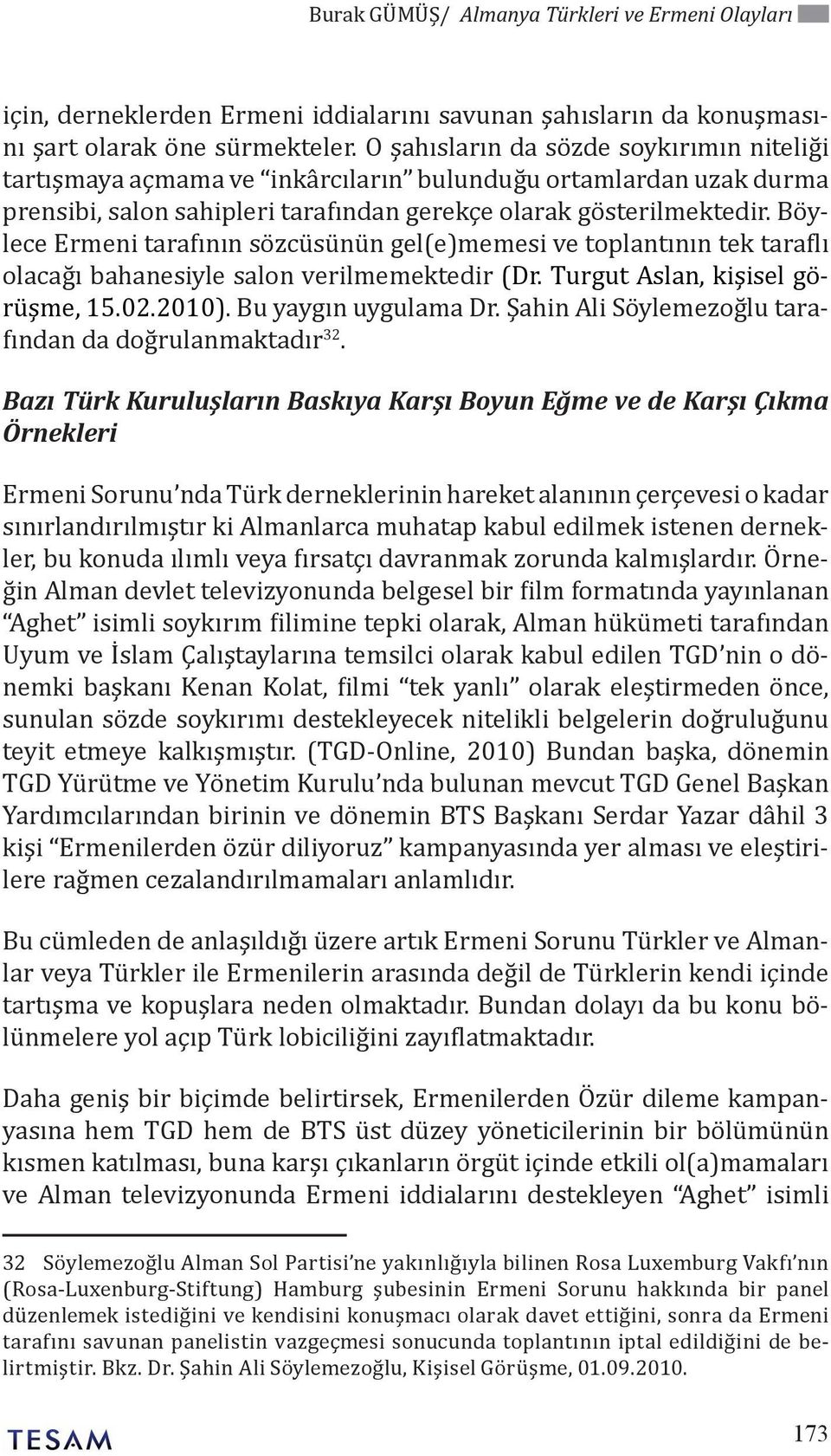 Böylece Ermeni tarafının sözcüsünün gel(e)memesi ve toplantının tek taraflı olacağı bahanesiyle salon verilmemektedir (Dr. Turgut Aslan, kişisel görüşme, 15.02.2010). Bu yaygın uygulama Dr.