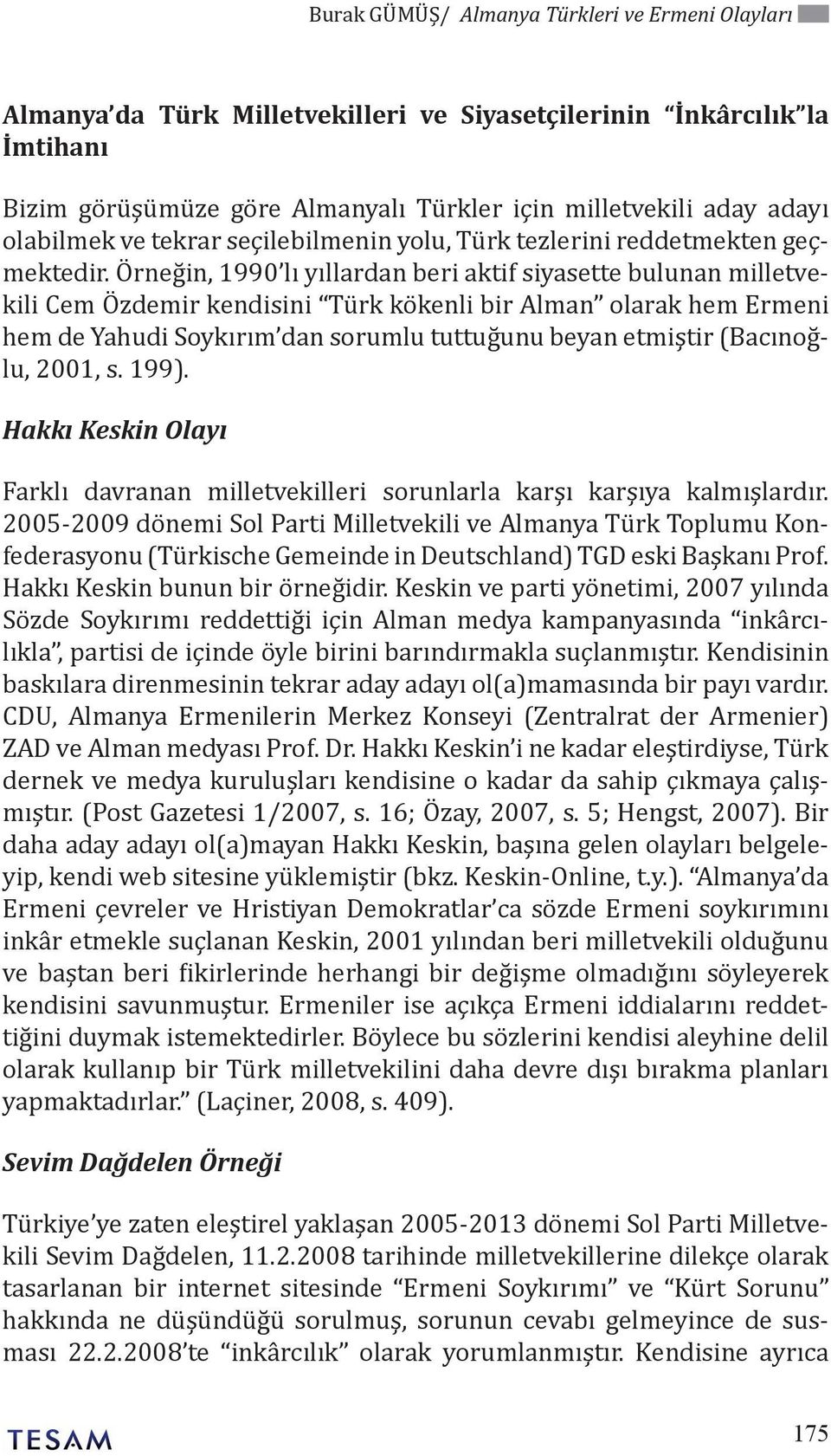 Örneğin, 1990 lı yıllardan beri aktif siyasette bulunan milletvekili Cem Özdemir kendisini Türk kökenli bir Alman olarak hem Ermeni hem de Yahudi Soykırım dan sorumlu tuttuğunu beyan etmiştir