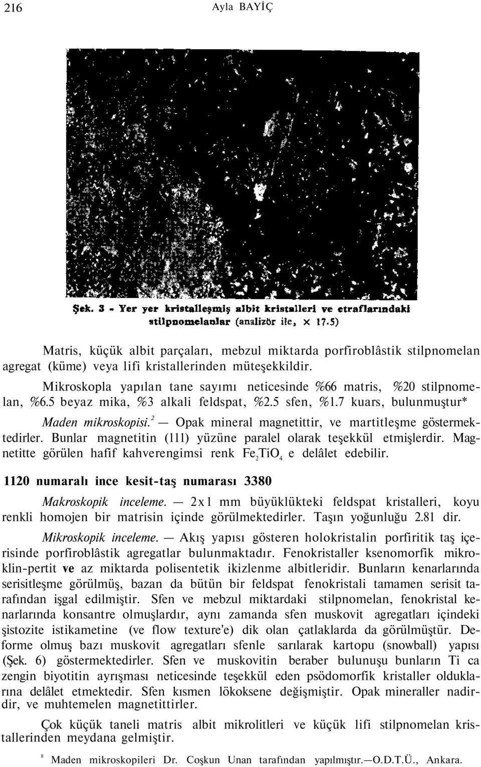 2 Opak mineral magnetittir, ve martitleşme göstermektedirler. Bunlar magnetitin (111) yüzüne paralel olarak teşekkül etmişlerdir.