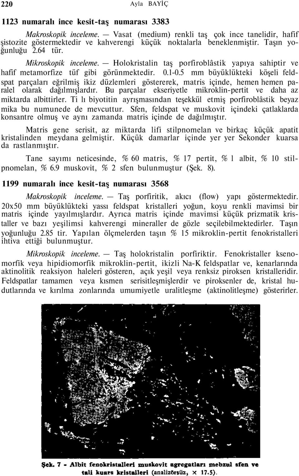 Holokristalin taş porfiroblâstik yapıya sahiptir ve hafif metamorfize tüf gibi görünmektedir. 0.1-0.