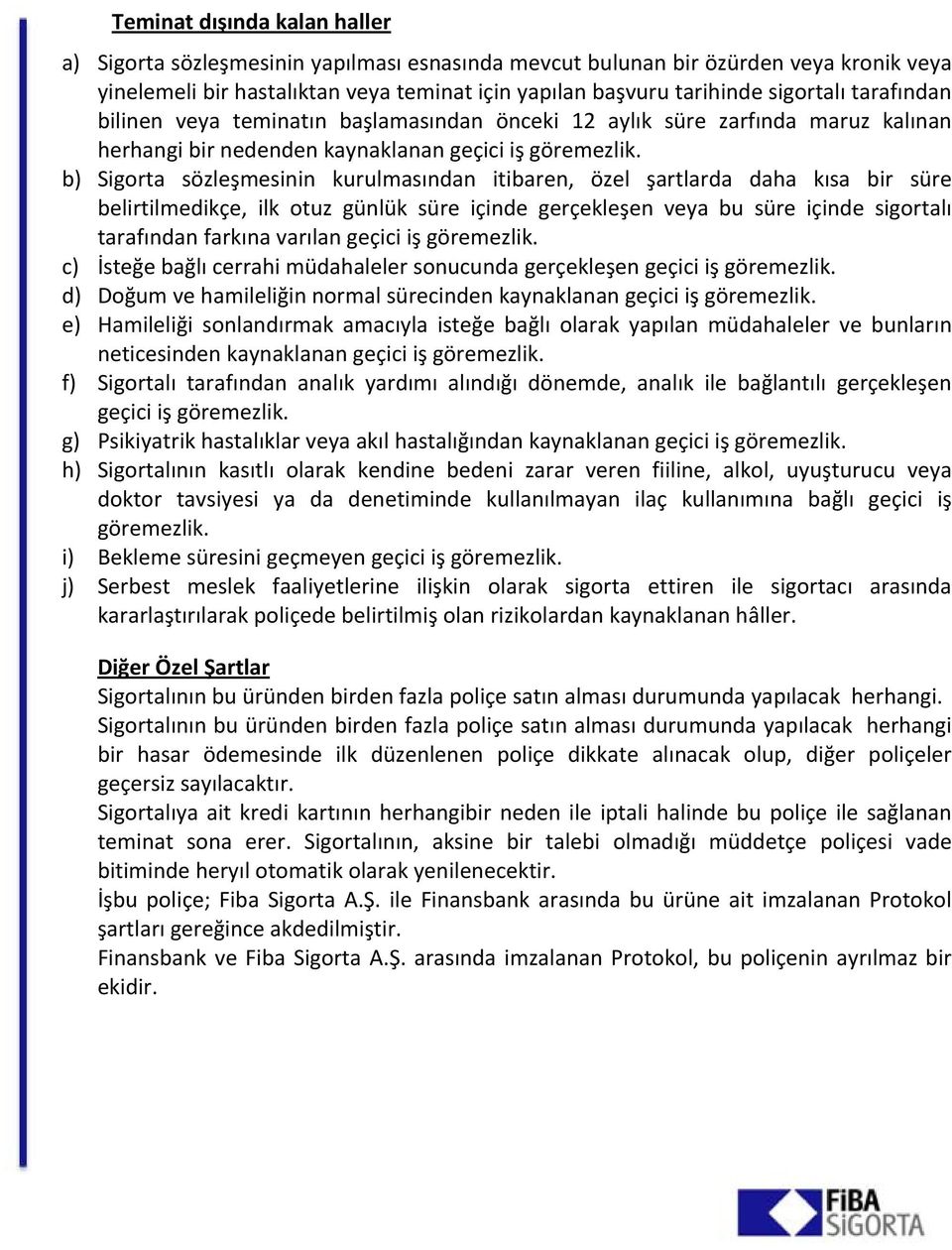 b) Sigorta sözleşmesinin kurulmasından itibaren, özel şartlarda daha kısa bir süre belirtilmedikçe, ilk otuz günlük süre içinde gerçekleşen veya bu süre içinde sigortalı tarafından farkına varılan