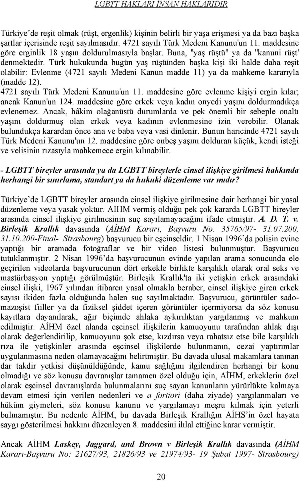 Türk hukukunda bugün yaş rüştünden başka kişi iki halde daha reşit olabilir: Evlenme (4721 sayılı Medeni Kanun madde 11) ya da mahkeme kararıyla (madde 12). 4721 sayılı Türk Medeni Kanunu'un 11.