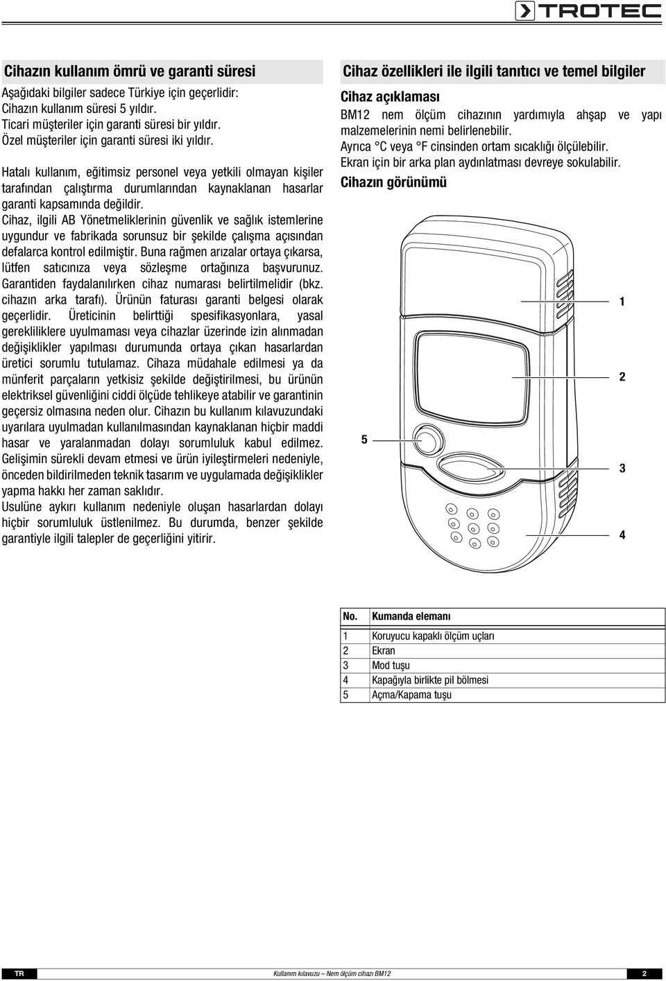 Cihaz, ilgili AB Yönetmeliklerinin güvenlik ve sağlık istemlerine uygundur ve fabrikada sorunsuz bir şekilde çalışma açısından defalarca kontrol edilmiştir.