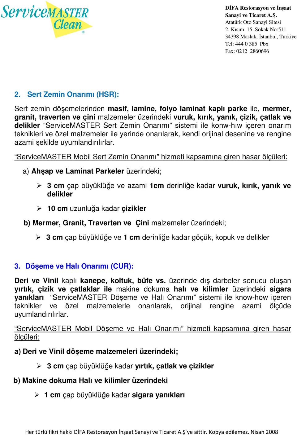 ServiceMASTER Mobil Sert Zemin Onarımı hizmeti kapsamına giren hasar ölçüleri: a) Ahşap ve Laminat Parkeler üzerindeki; 3 cm çap büyüklüğe ve azami 1cm derinliğe kadar vuruk, kırık, yanık ve delikler