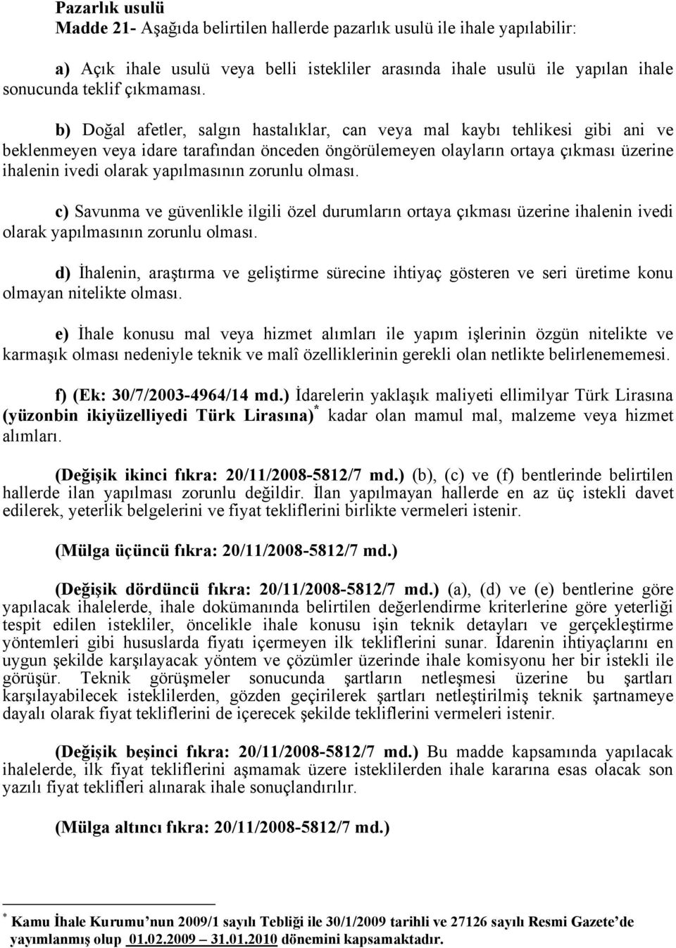 yapılmasının zorunlu olması. c) Savunma ve güvenlikle ilgili özel durumların ortaya çıkması üzerine ihalenin ivedi olarak yapılmasının zorunlu olması.