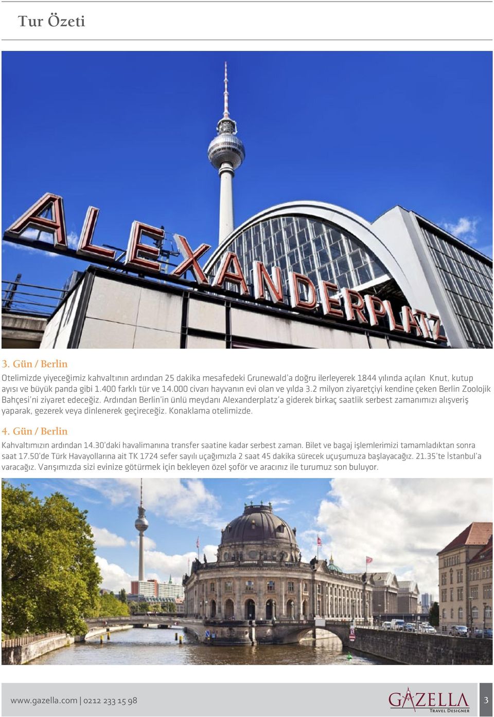Ardından Berlin in ünlü meydanı Alexanderplatz a giderek birkaç saatlik serbest zamanımızı alışveriş yaparak, gezerek veya dinlenerek geçireceğiz. Konaklama otelimizde. 4.