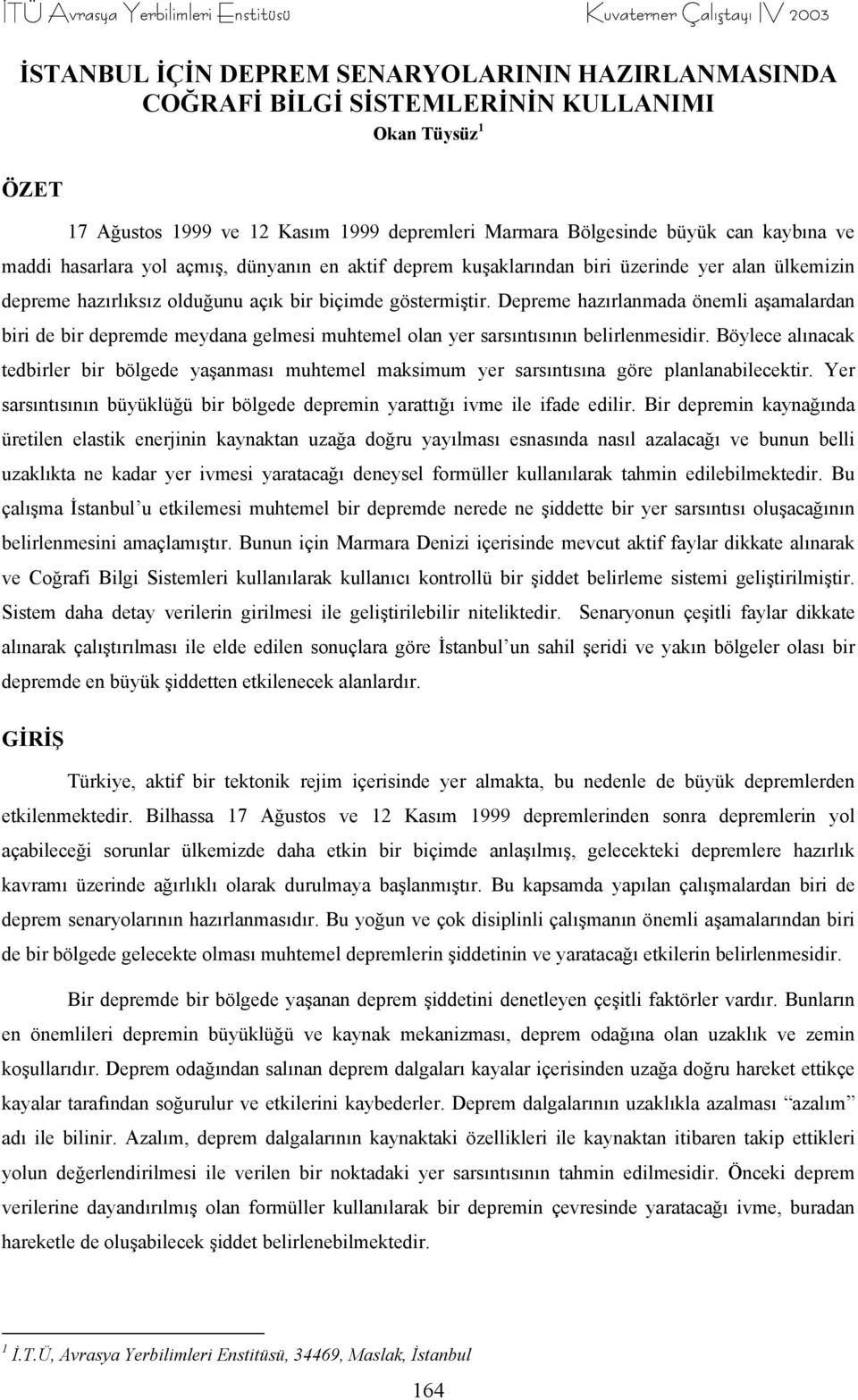 biçimde göstermiştir. Depreme hazırlanmada önemli aşamalardan biri de bir depremde meydana gelmesi muhtemel olan yer sarsıntısının belirlenmesidir.